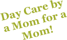 Day Care by a Mom for a Mom!